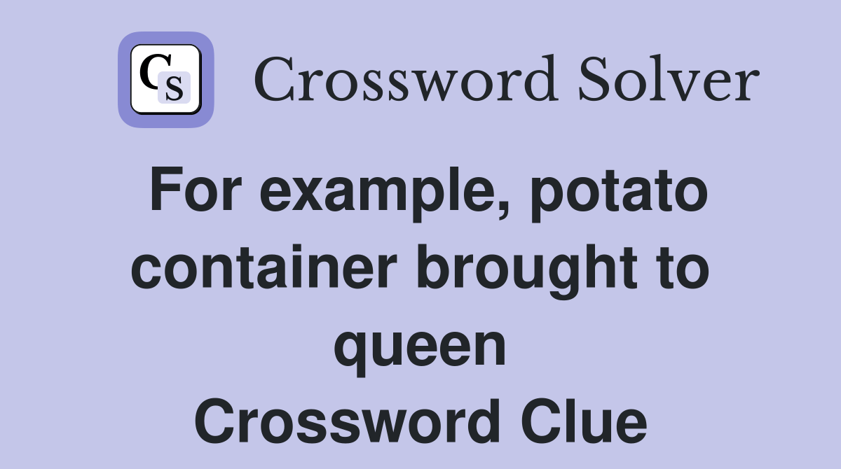 For example, potato container brought to queen Crossword Clue Answers